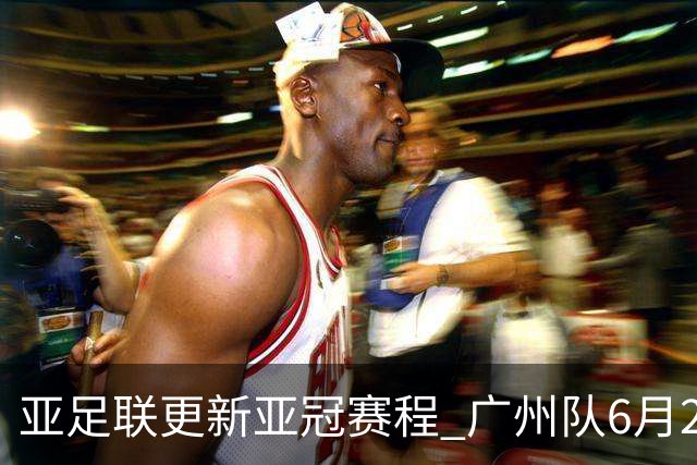 亚足联更新亚冠赛程 广州队6月24日迎首战